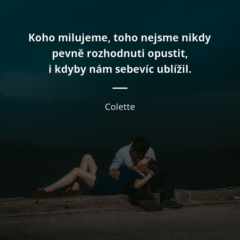 Colette citation: „Koho milujeme, toho nejsme nikdy pevně rozhodnuti opustit, i kdyby nám sebevíc ublížil.“
