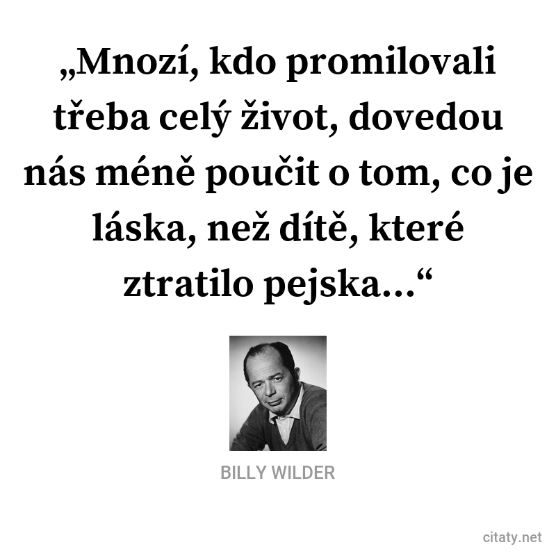 Billy Wilder citation: „Mnozí, kdo promilovali třeba celý život, dovedou nás méně poučit o tom, co je láska, než dítě, které ztratilo pejska…“