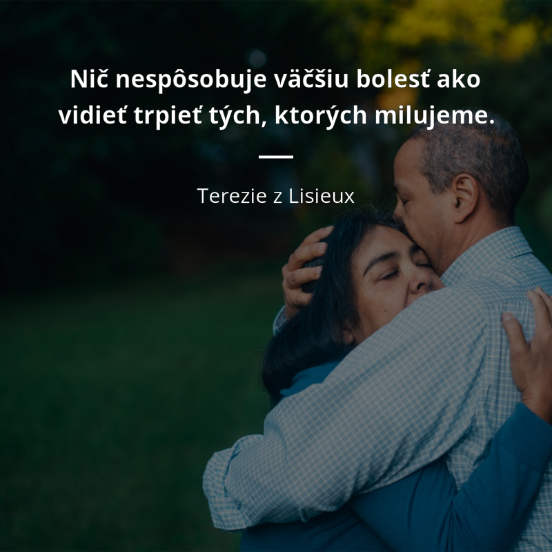 Terezie z Lisieux citation: „Nič nespôsobuje väčšiu bolesť ako vidieť trpieť tých, ktorých milujeme.“