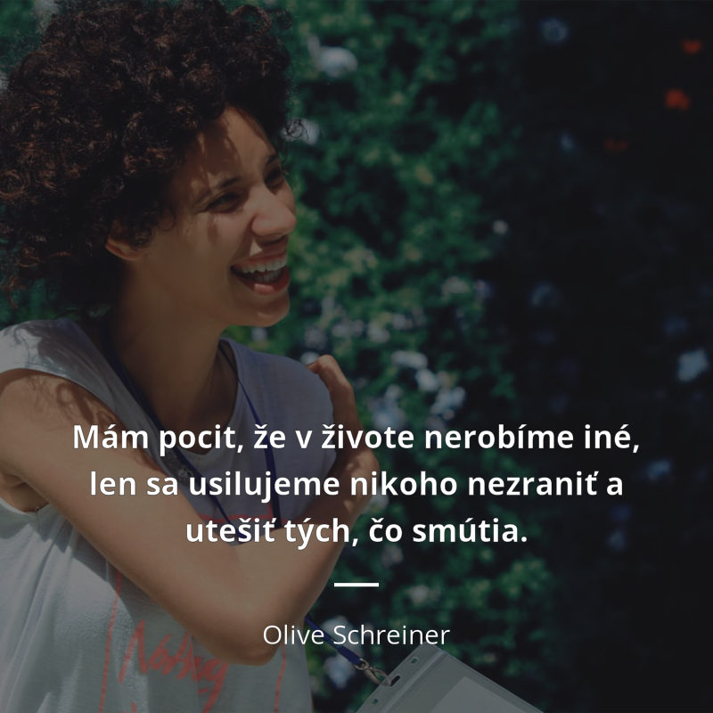 Olive Schreiner citation: „Mám pocit, že v živote nerobíme iné, len sa usilujeme nikoho nezraniť a utešiť tých, čo smútia.“