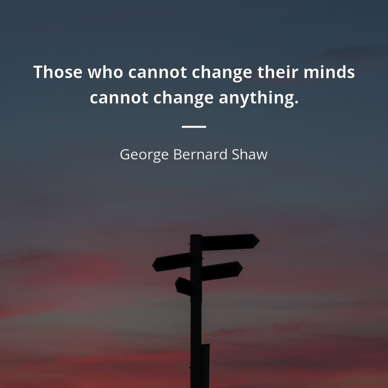George Bernard Shaw citation: “Those who cannot change their minds cannot change anything.”