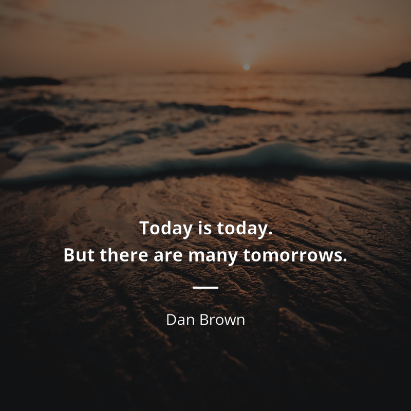 Dan Brown citation: “Today is today. But there are many tomorrows”