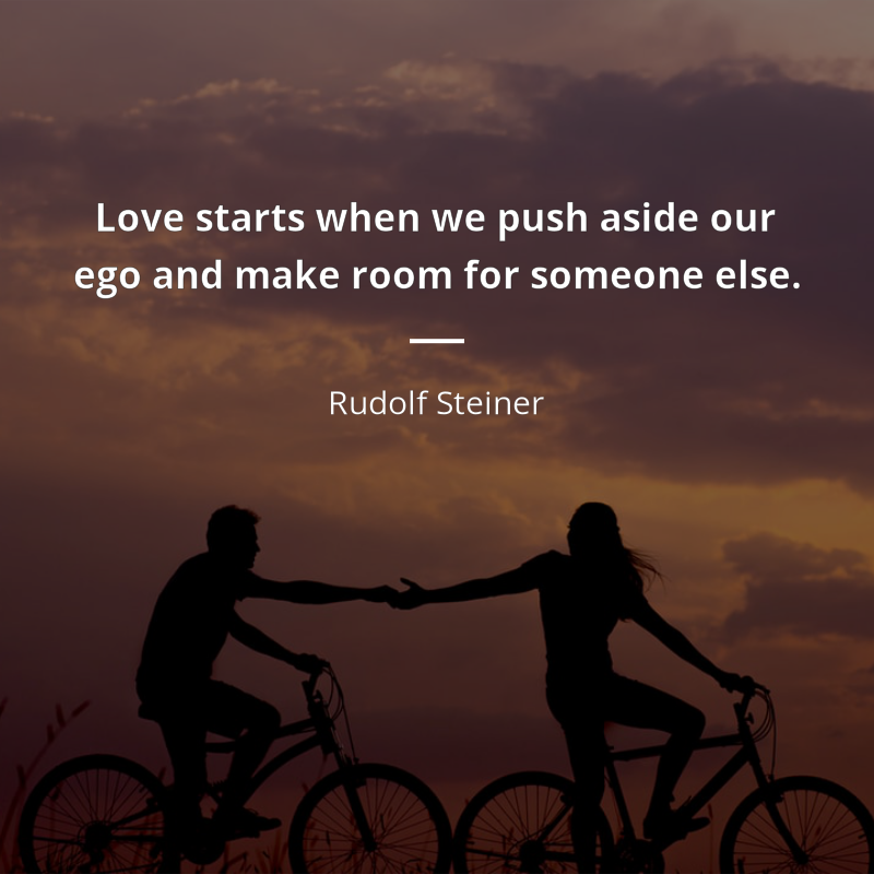 Rudolf Steiner citation: “Love starts when we push aside our ego and make room for someone else.”
