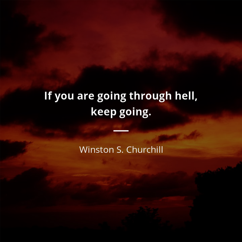 Winston S. Churchill citation: “If you're going through hell, keep going.”