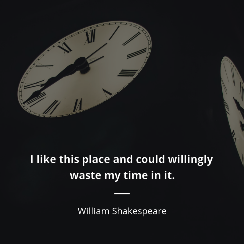 William Shakespeare citation: “I like this place and could willingly waste my time in it.”