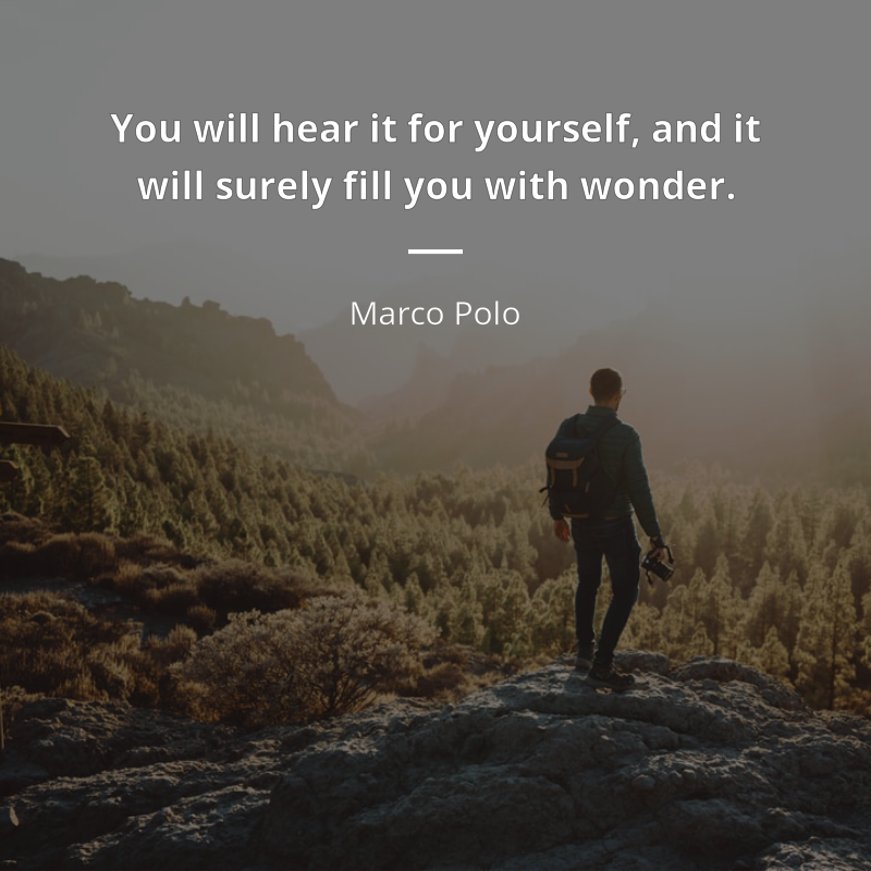 Marco Polo citation: “You will hear it for yourself, and it will surely fill you with wonder.”