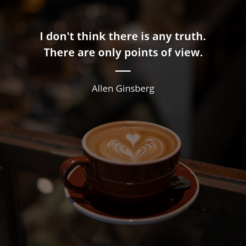Allen Ginsberg citation: “I don't think there is any truth. There are only points of view.”