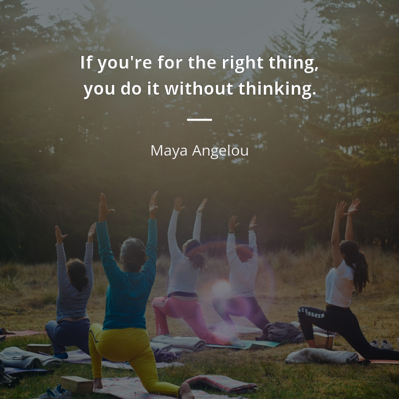 Maya Angelou citation: “If you're for the right thing, you do it without thinking.”