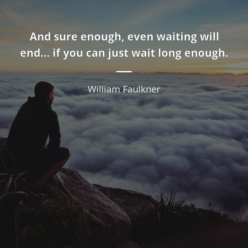 William Faulkner citation: “And sure enough, even waiting will end… if you can just wait long enough.”