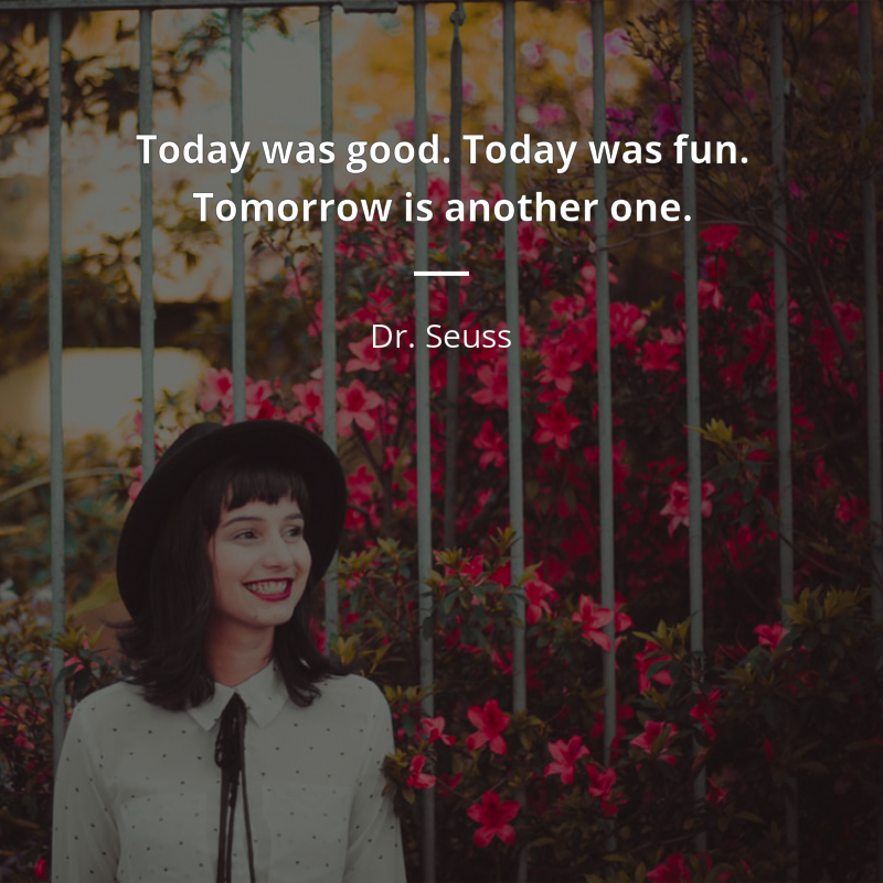 Dr. Seuss citation: “Today was good. Today was fun. Tomorrow is another one.”