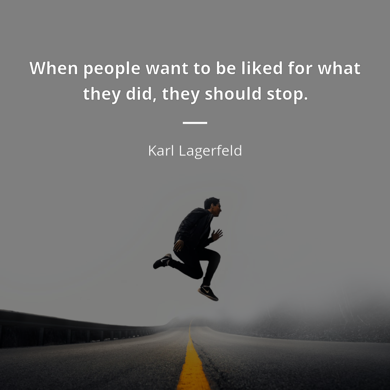 Karl Lagerfeld citation: “When people want to be liked for what they did, they should stop.”