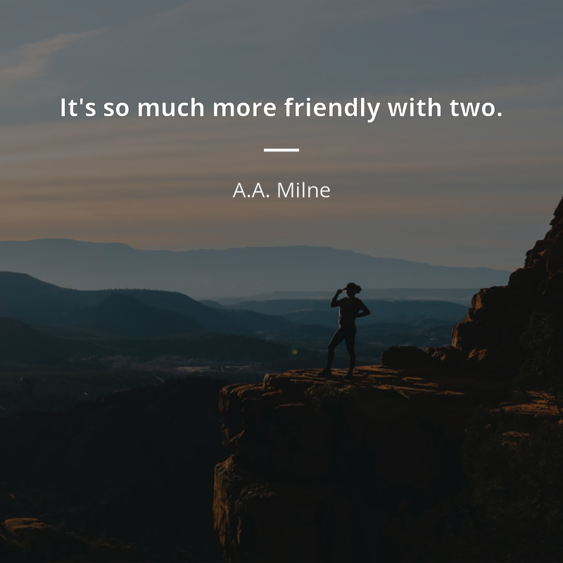 A.A. Milne citation: “It's so much more friendly with two.”