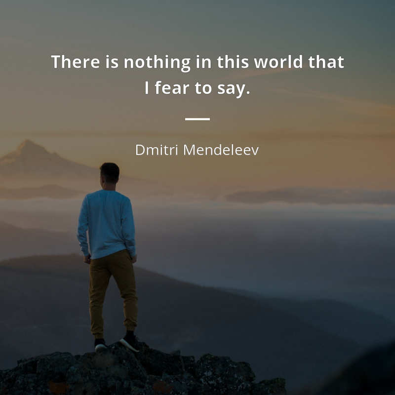 Dmitri Mendeleev citation: “There is nothing in this world that I fear to say.”