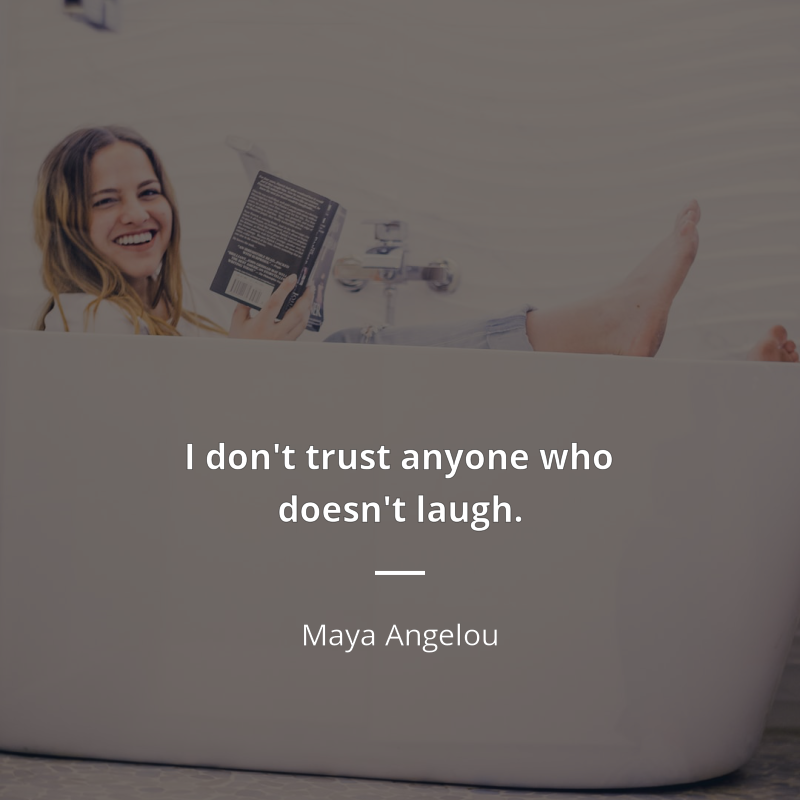 Maya Angelou citation: “I don't trust anyone who doesn't laugh.”