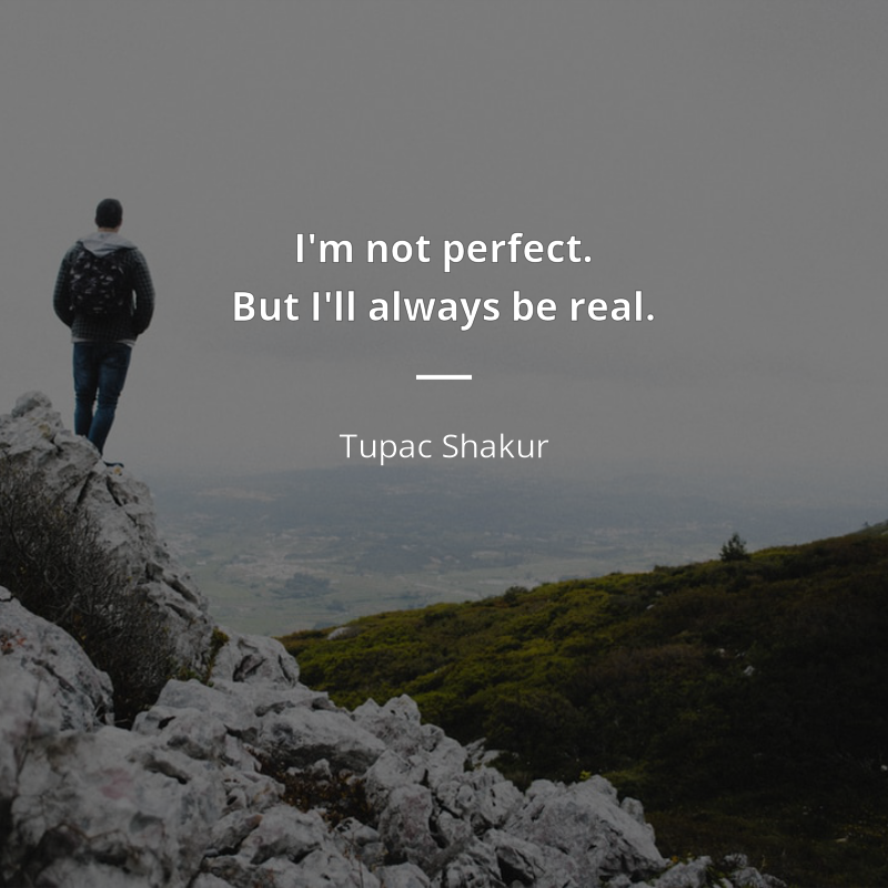 Tupac Shakur citation: “I'm not perfect. But I'll always be real.”