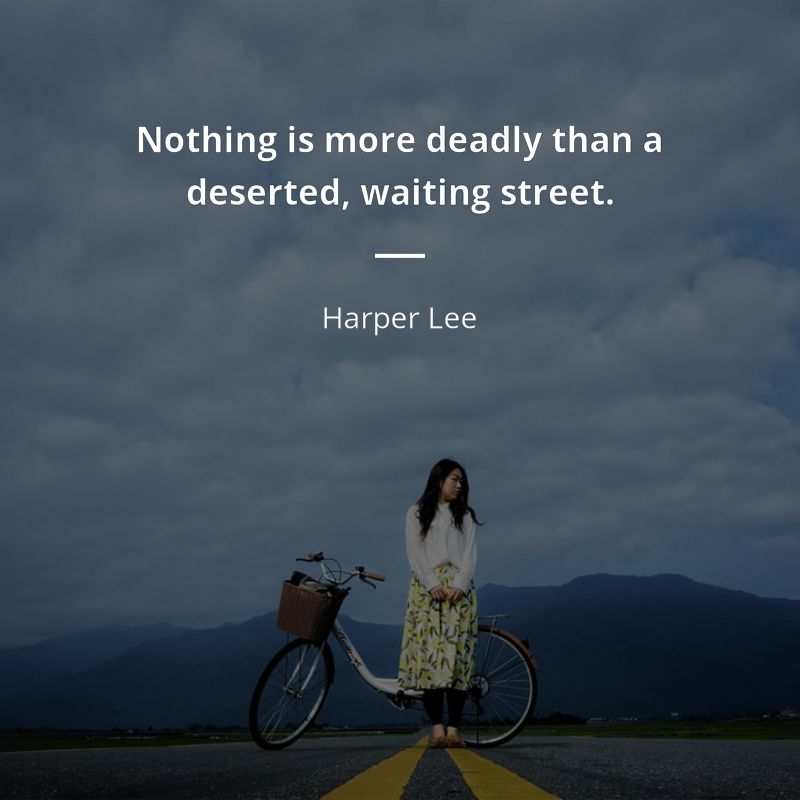 Harper Lee citation: “Nothing is more deadly than a deserted, waiting street.”