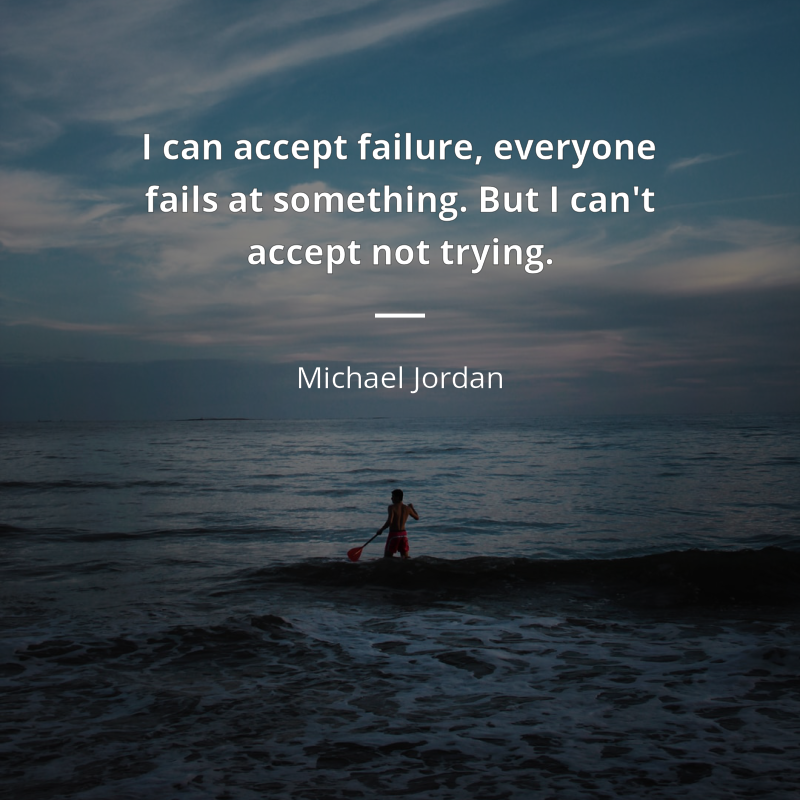 Michael Jordan citation: “I can accept failure, everyone fails at something. But I can't accept not trying.”