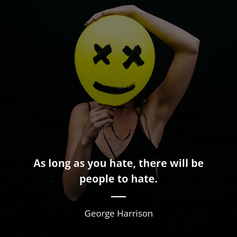 George Harrison citation: “As long as you hate, there will be people to hate.”