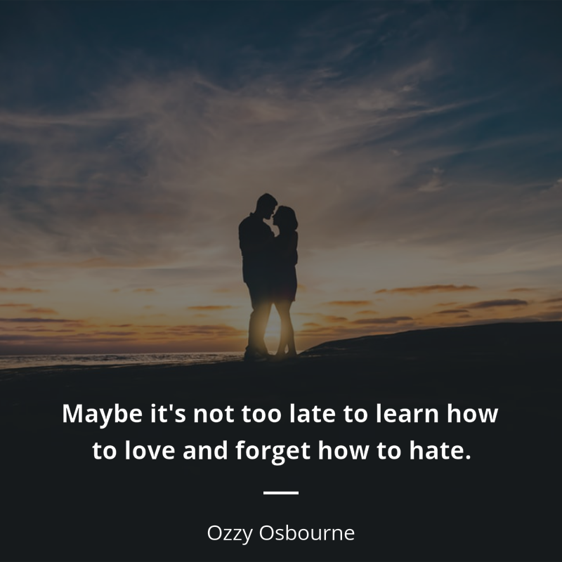 Ozzy Osbourne citation: “Maybe it's not too late to learn how to love and forget how to hate.”