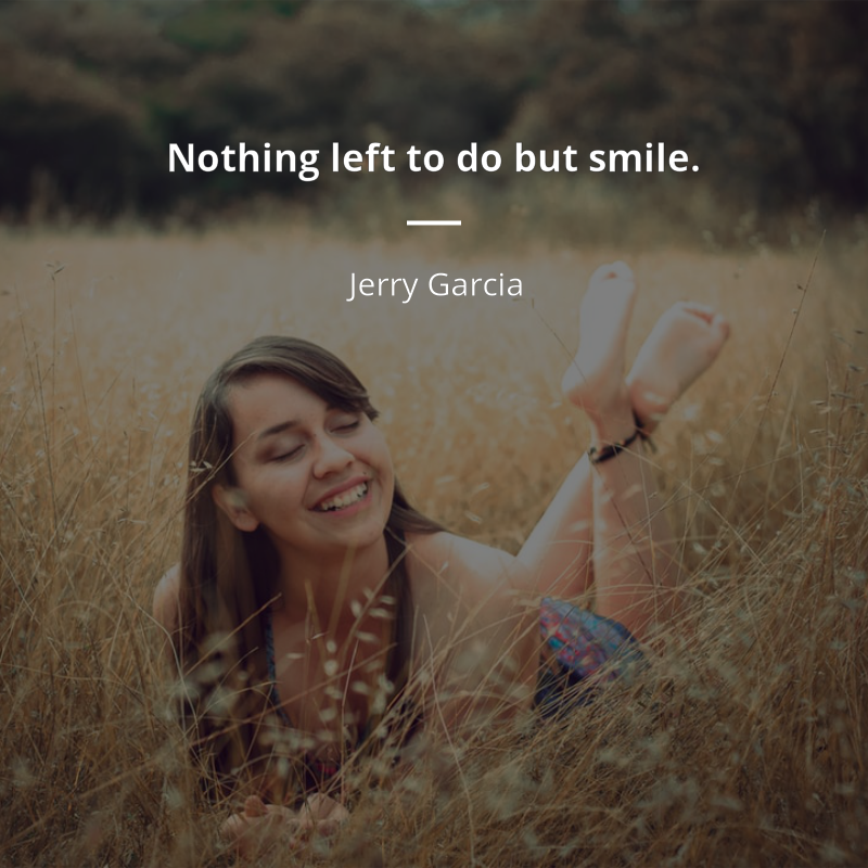 Jerry Garcia citation: “Nothing left to do but smile.”