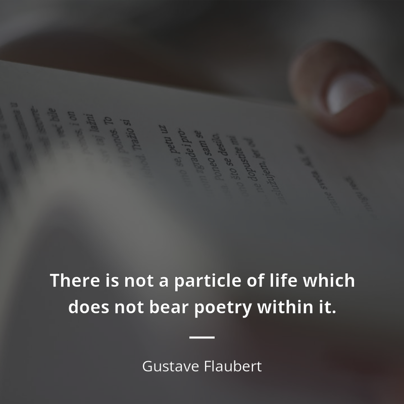 Gustave Flaubert citation: “There is not a particle of life which does not bear poetry within it.”