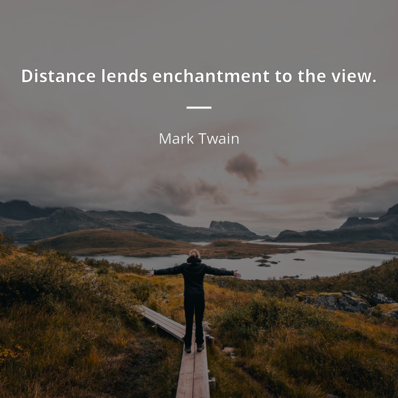 Mark Twain citation: “Distance lends enchantment to the view.”