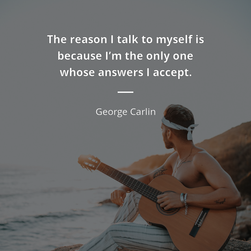 George Carlin citation: “The reason I talk to myself is because I’m the only one whose answers I accept.”
