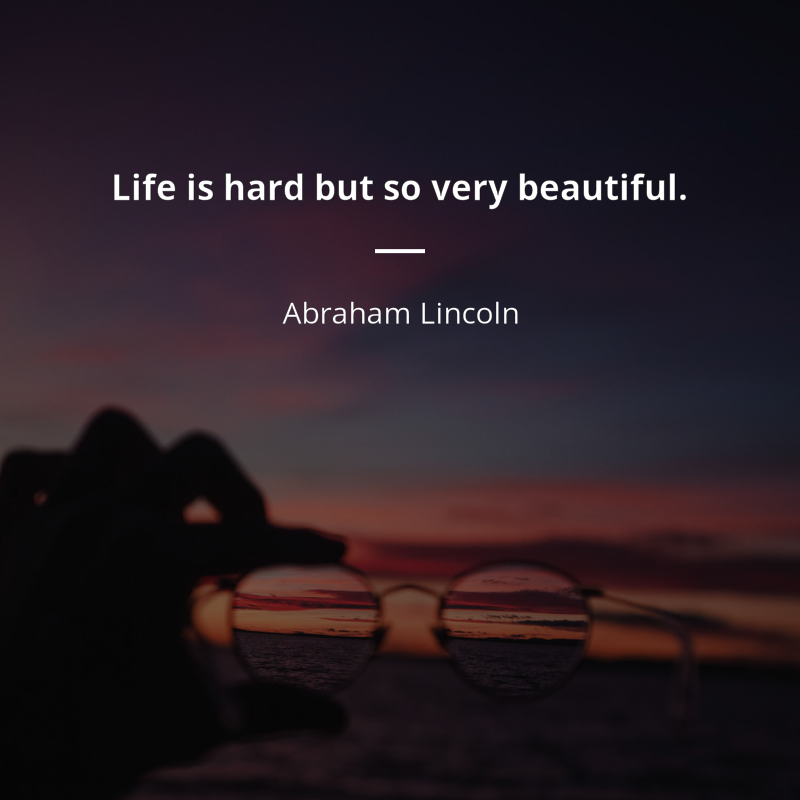 Abraham Lincoln citation: “Life is hard but so very beautiful”