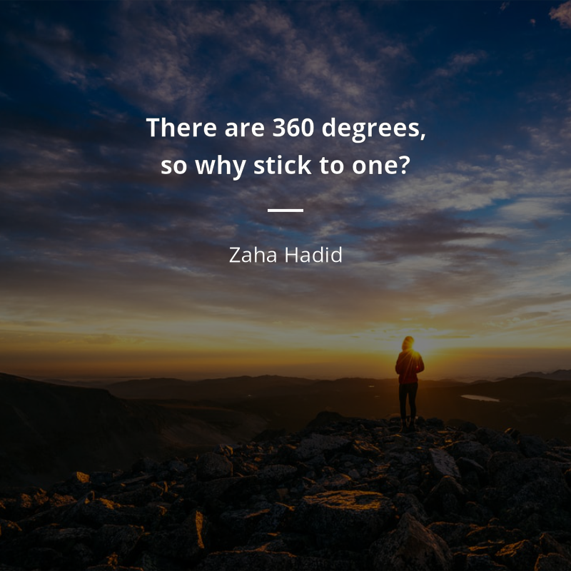 Zaha Hadid citation: “There are 360 degrees, so why stick to one?”