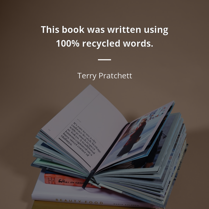 Terry Pratchett citation: “This book was written using 100% recycled words.”