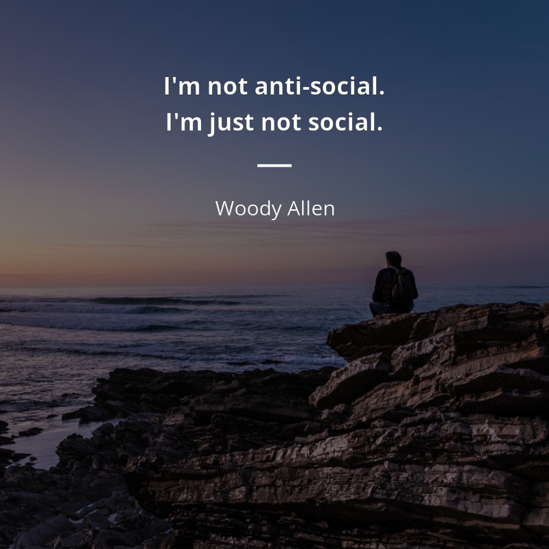 Woody Allen citation: “I'm not anti-social. I'm just not social.”