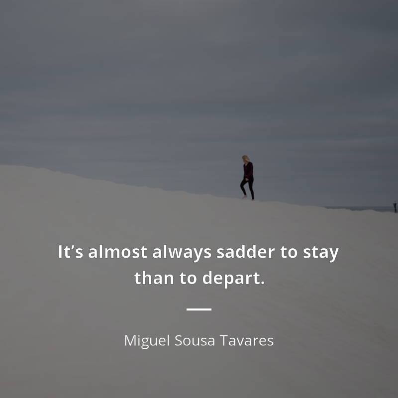 Miguel Sousa Tavares citation: “It’s almost always sadder to stay than to depart.”