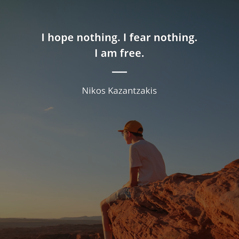 Nikos Kazantzakis citation: “I hope nothing. I fear nothing. I am free.”