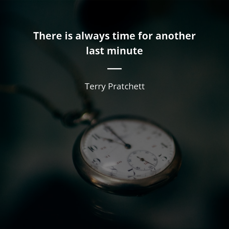 Terry Pratchett citation: “There is always time for another last minute”