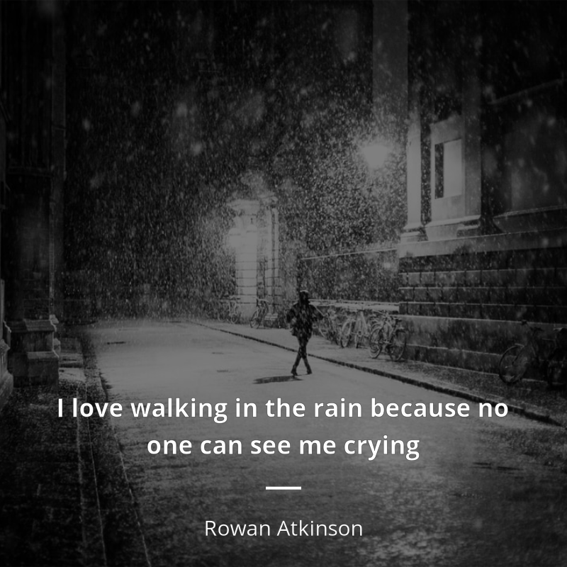 Rowan Atkinson citation: “I love walking in the rain because no one can see me crying”
