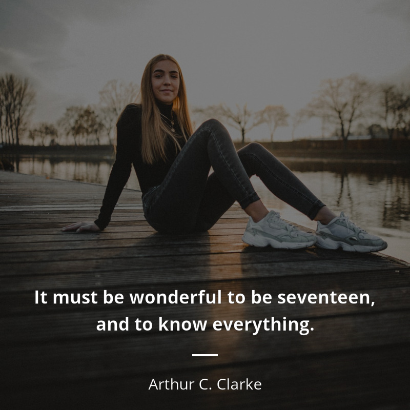 Arthur C. Clarke citation: “It must be wonderful to be seventeen, and to know everything.”
