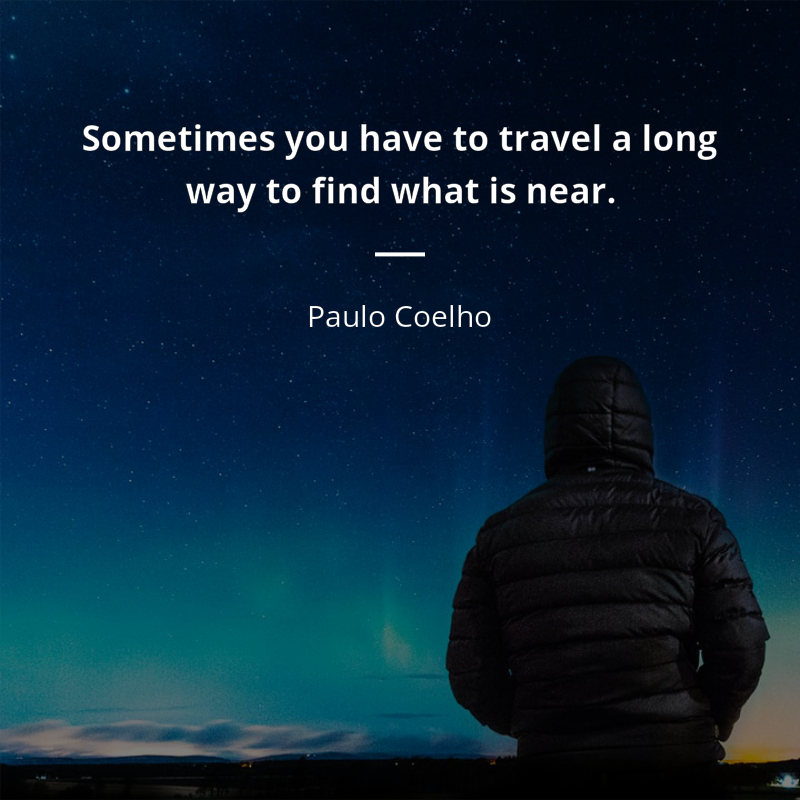 Paulo Coelho citation: “Sometimes you have to travel a long way to find what is near”