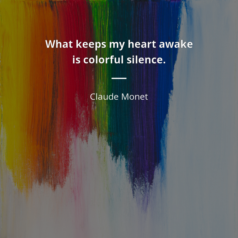 Claude Monet citation: “What keeps my heart awake is colorful silence.”