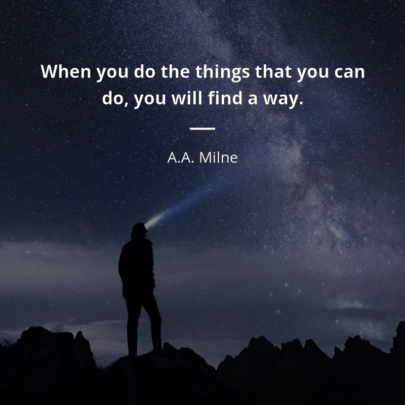 A.A. Milne citation: “When you do the things that you can do, you will find a way.”