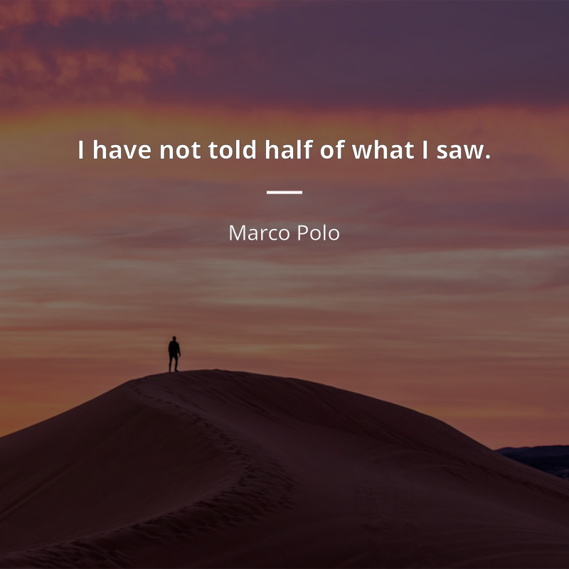 Marco Polo citation: “I have not told half of what I saw.”