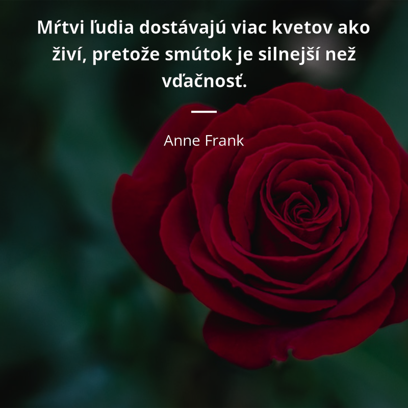 Anne Frank citation: „Mŕtvi ľudia dostávajú viac kvetov ako živí, pretože smútok je silnejší než vďačnosť.“