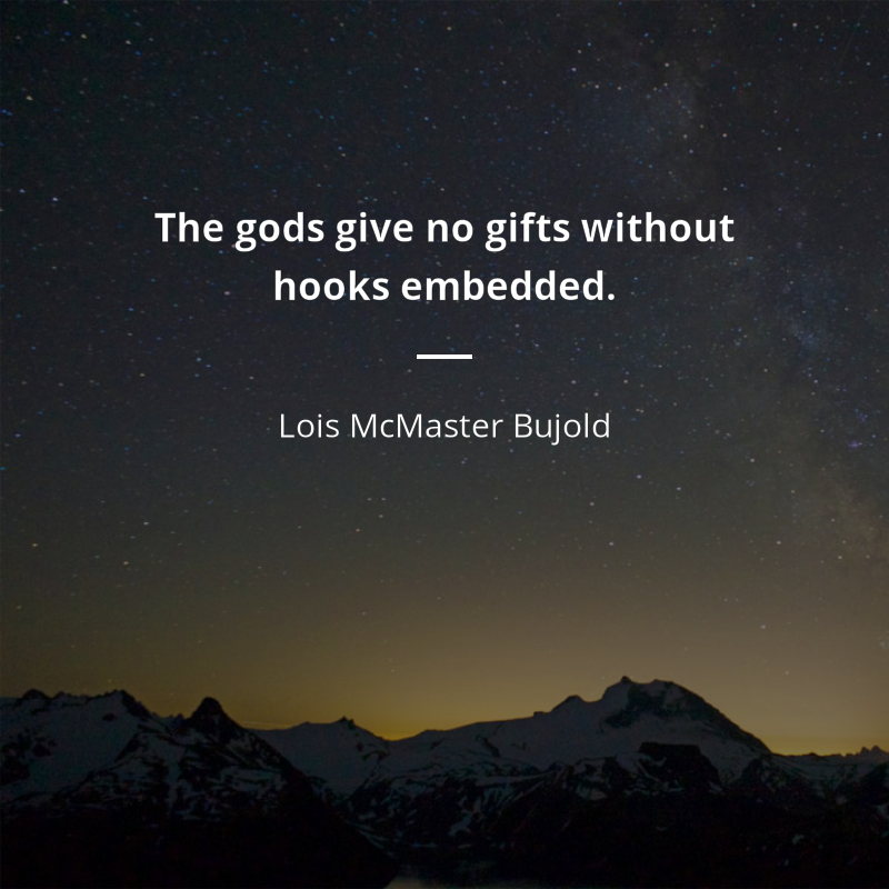 Lois McMaster Bujold citation: “The gods give no gifts without hooks embedded.”