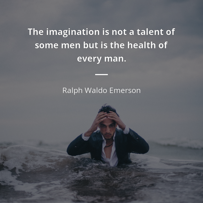 Ralph Waldo Emerson citation: “The imagination is not a talent of some men but is the health of every man.”