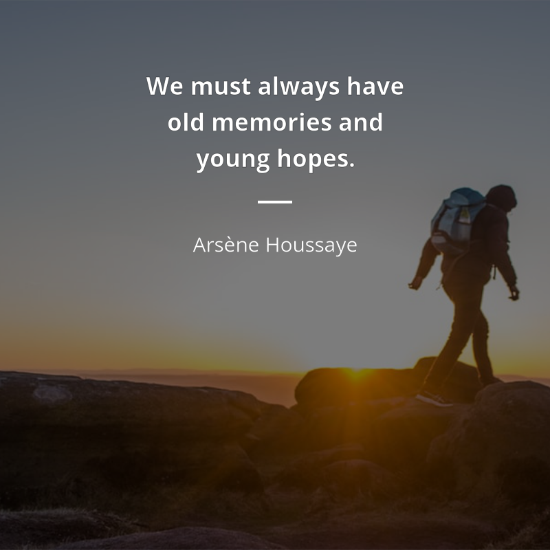 Arsène Houssaye citation: “We must always have old memories and young hopes.”
