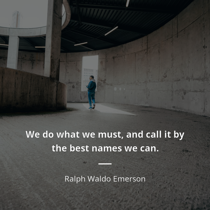 Ralph Waldo Emerson citation: “We do what we must, and call it by the best names we can.”