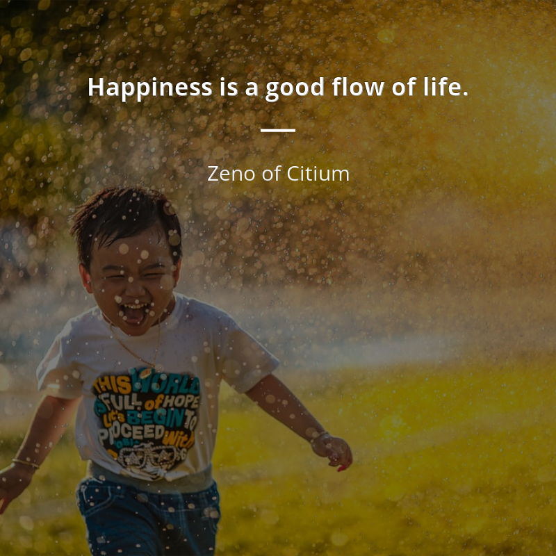 Zeno of Citium citation: “Happiness is a good flow of life.”