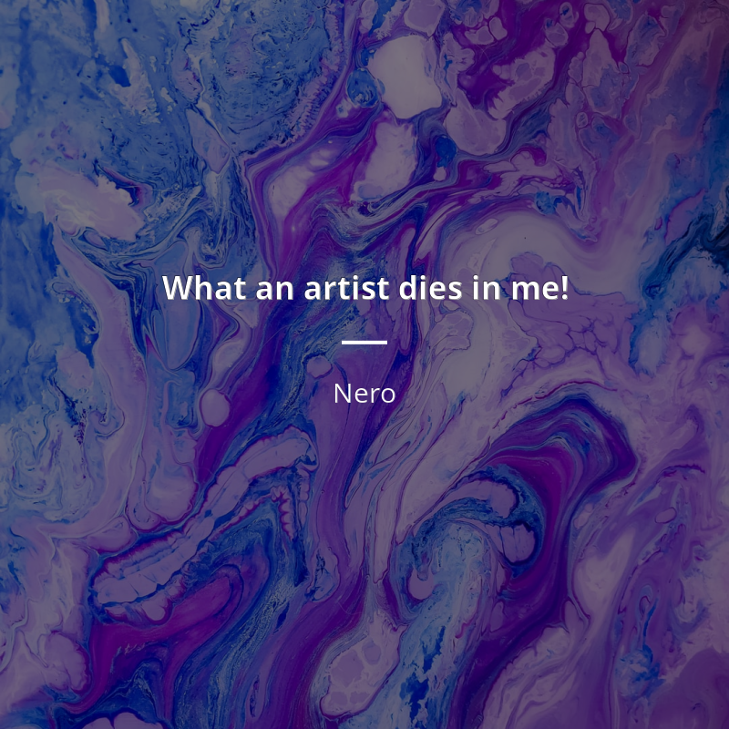 Nero citation: “What an artist dies in me!”