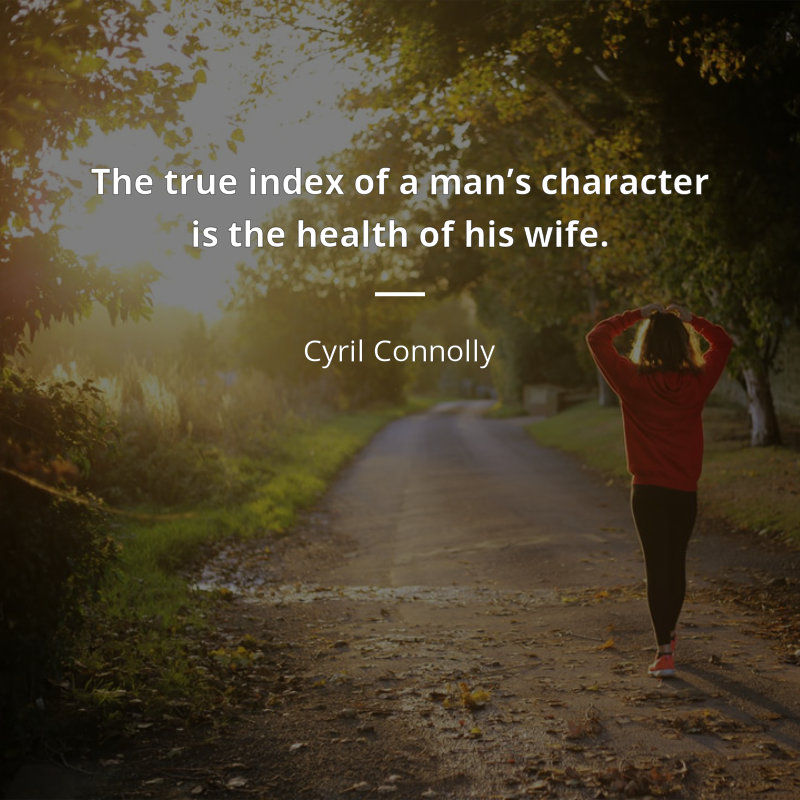 Cyril Connolly citation: “The true index of a man’s character is the health of his wife.”