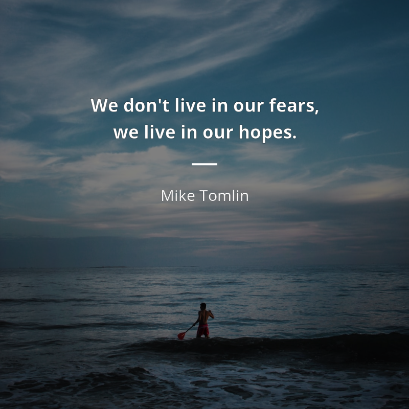 Mike Tomlin citation: “We don't live in our fears, we live in our hopes.”
