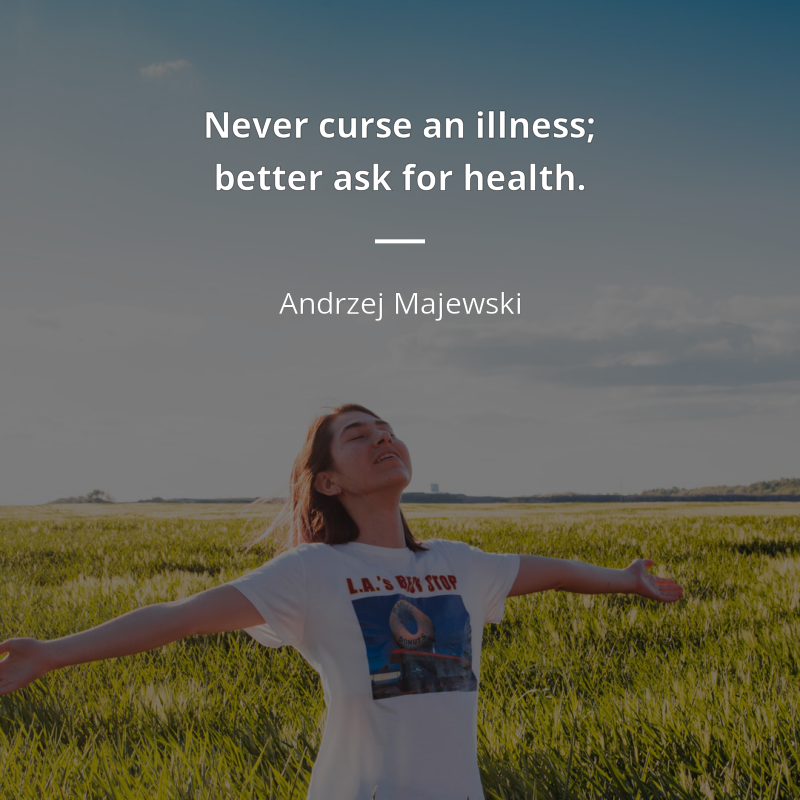 Andrzej Majewski citation: “Never curse an illness; better ask for health.”